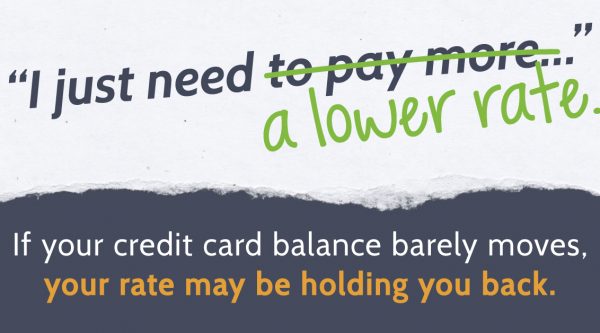 Text graphic with the message: "I just need to pay more..." is crossed out and replaced with "a lower rate." Below, it says, "If your credit card balance barely moves, your rate may be holding you back."